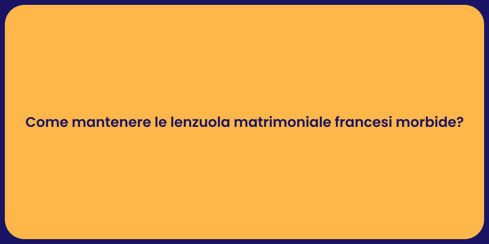 Come mantenere le lenzuola matrimoniale francesi morbide?