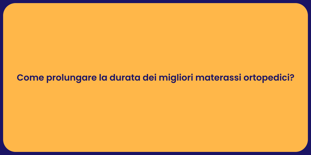 Come prolungare la durata dei migliori materassi ortopedici?