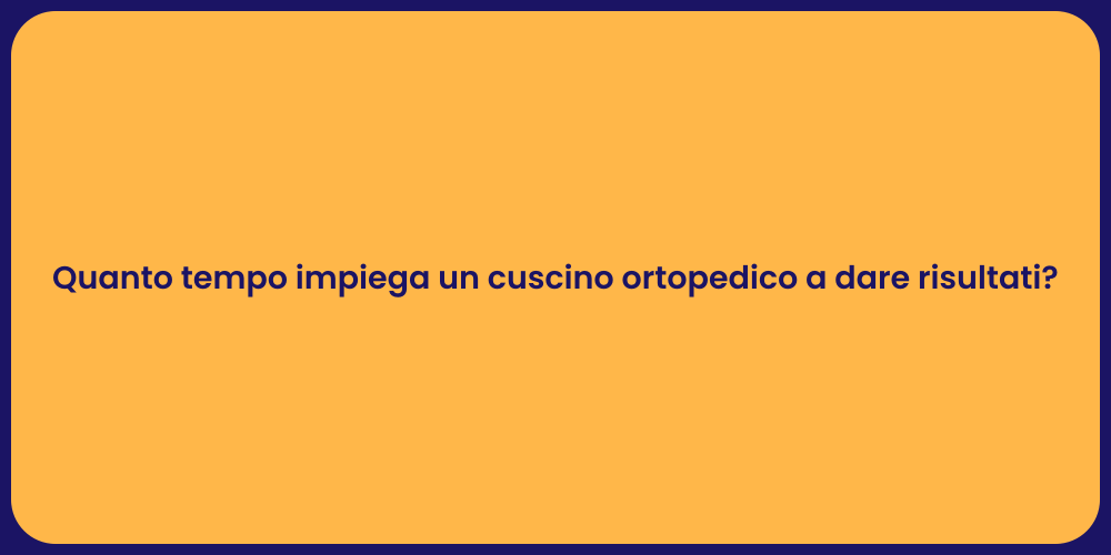 Quanto tempo impiega un cuscino ortopedico a dare risultati?