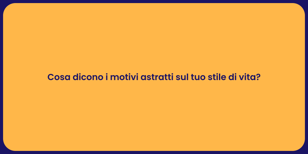 Cosa dicono i motivi astratti sul tuo stile di vita?