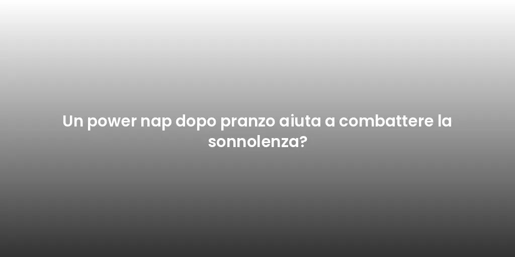 Un power nap dopo pranzo aiuta a combattere la sonnolenza?