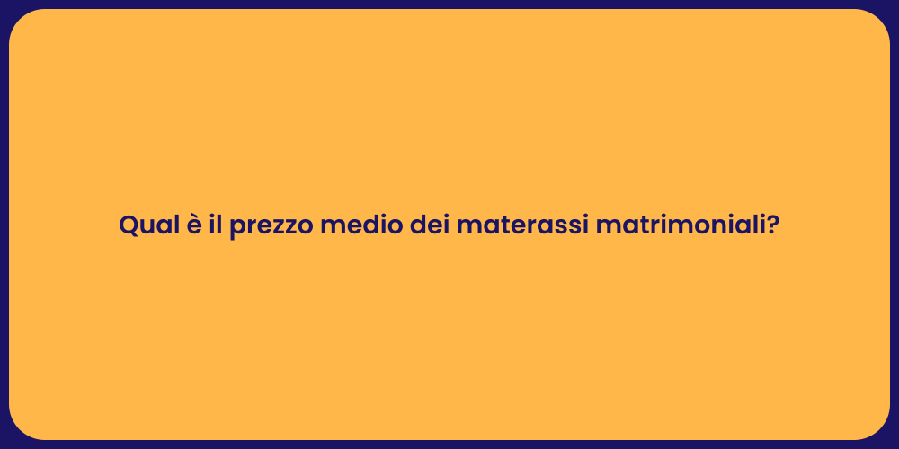 Qual è il prezzo medio dei materassi matrimoniali?