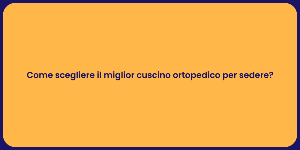 Come scegliere il miglior cuscino ortopedico per sedere?