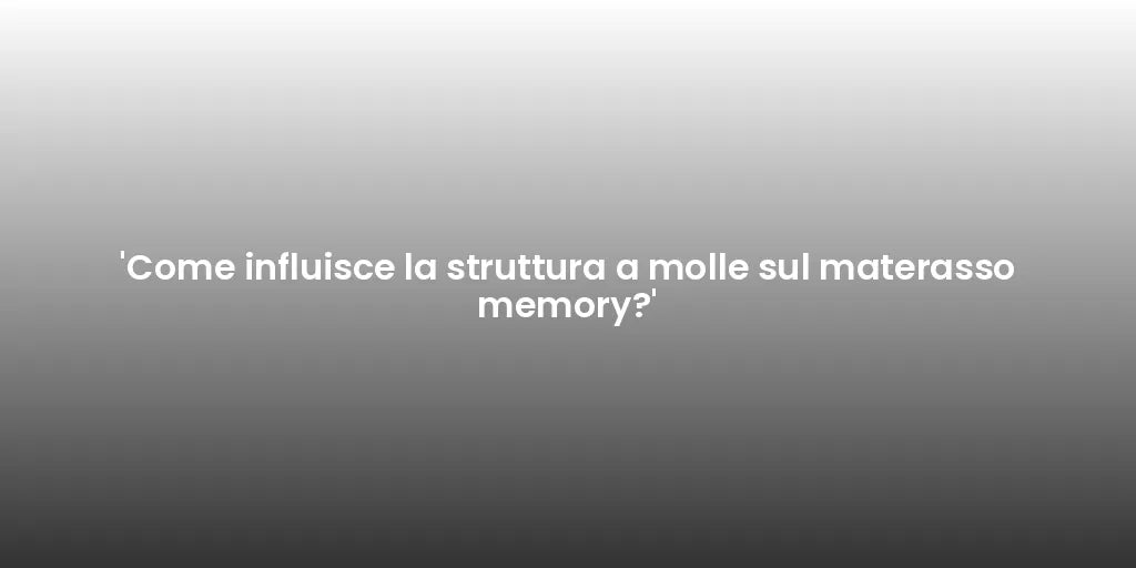 'Come influisce la struttura a molle sul materasso memory?'