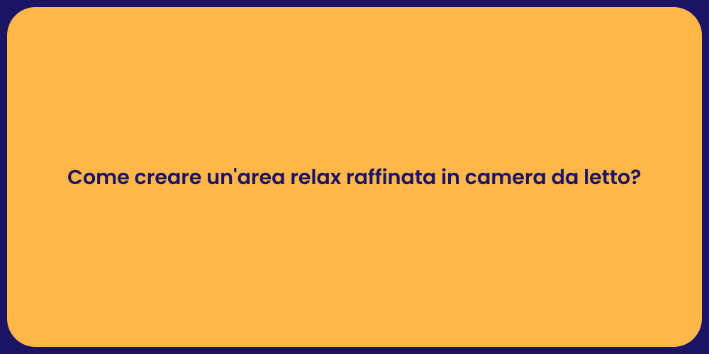 Come creare un'area relax raffinata in camera da letto?