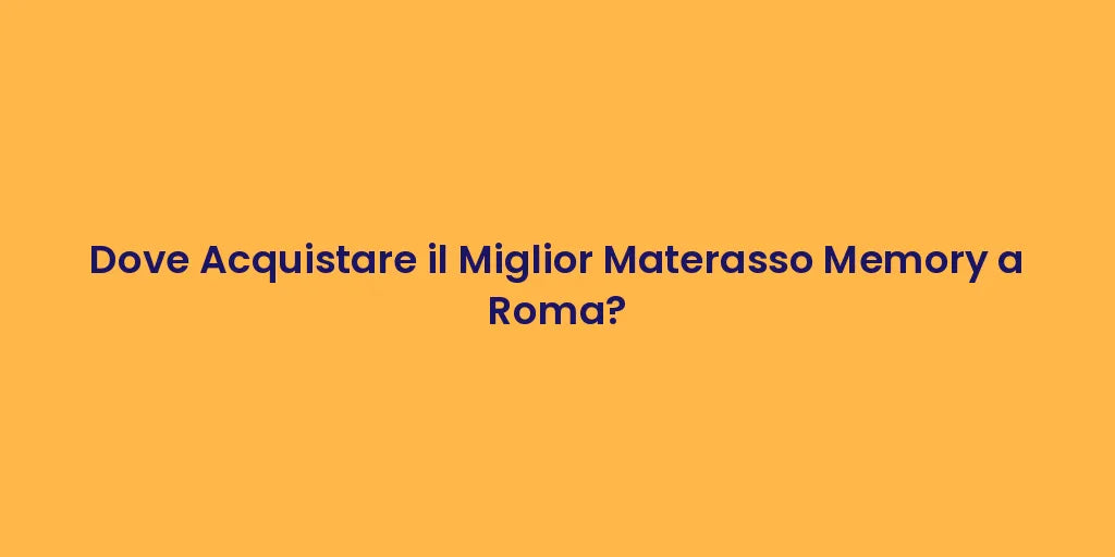 Dove Acquistare il Miglior Materasso Memory a Roma?