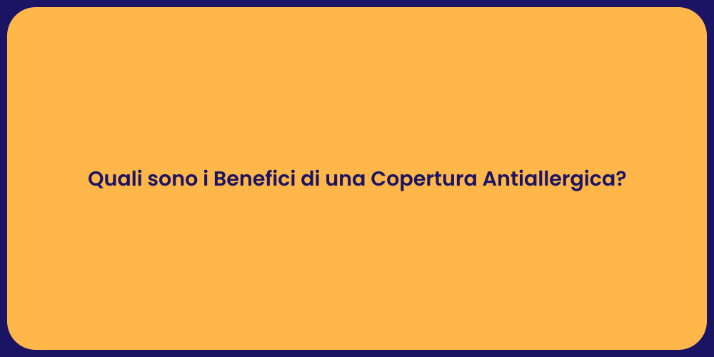 Quali sono i Benefici di una Copertura Antiallergica?