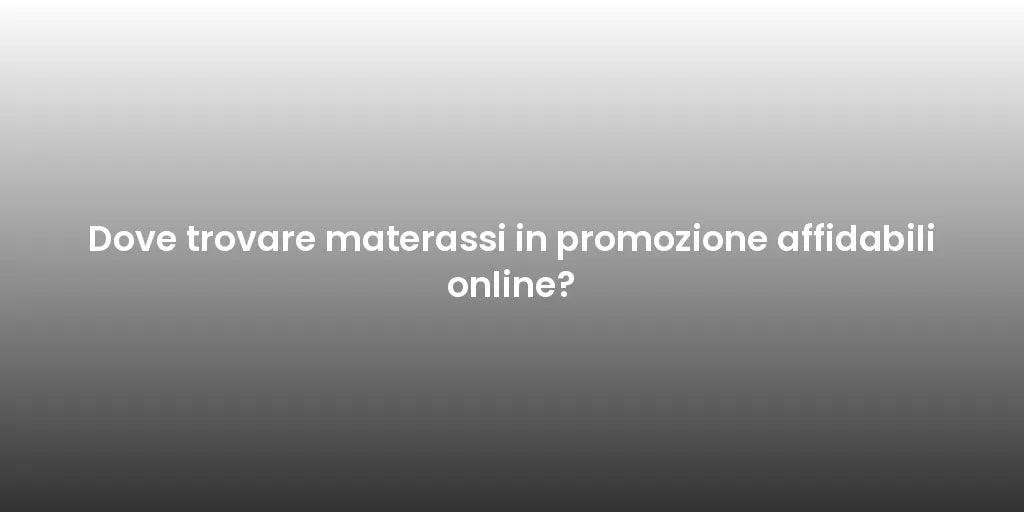 Dove trovare materassi in promozione affidabili online?