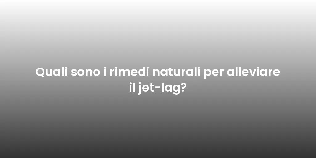 Quali sono i rimedi naturali per alleviare il jet-lag?