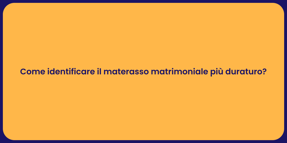 Come identificare il materasso matrimoniale più duraturo?