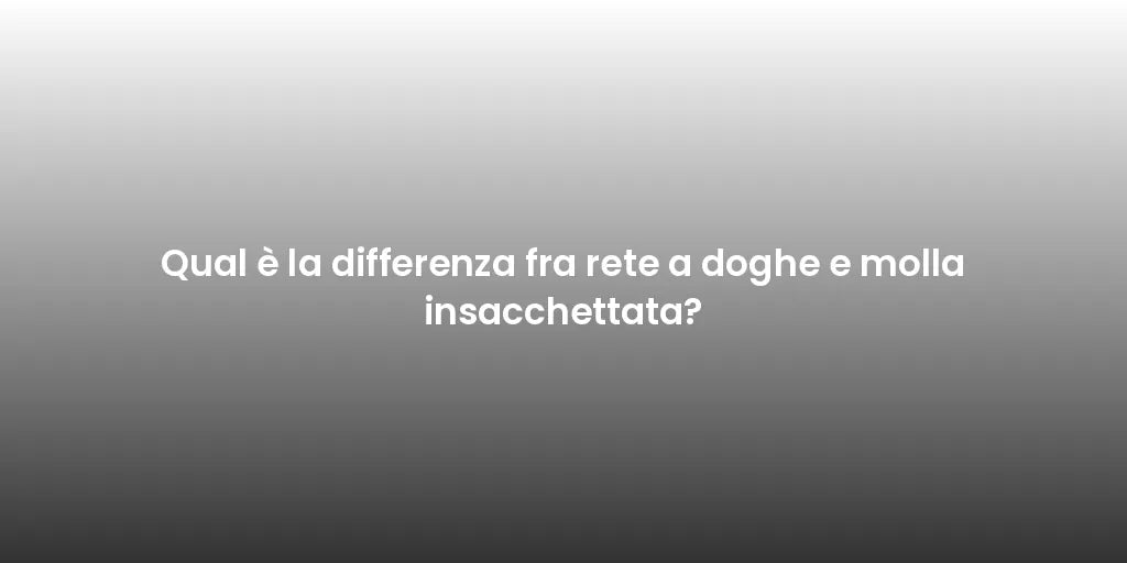 Qual è la differenza fra rete a doghe e molla insacchettata?