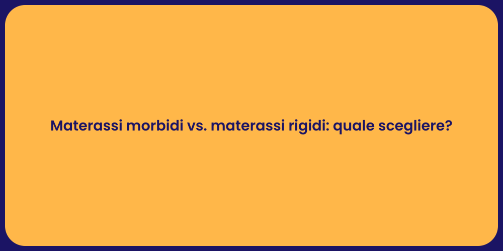 Materassi morbidi vs. materassi rigidi: quale scegliere?