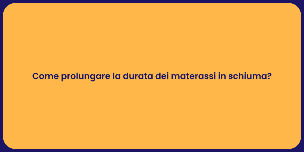 Come prolungare la durata dei materassi in schiuma?