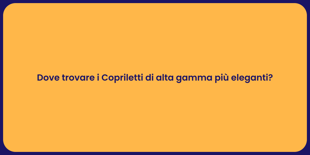 Dove trovare i Copriletti di alta gamma più eleganti?