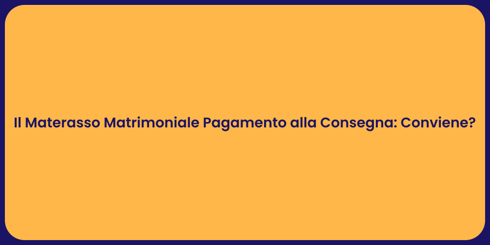 Il Materasso Matrimoniale Pagamento alla Consegna: Conviene?