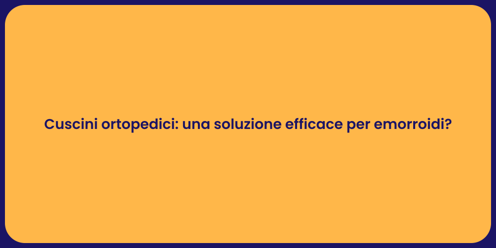 Cuscini ortopedici: una soluzione efficace per emorroidi?