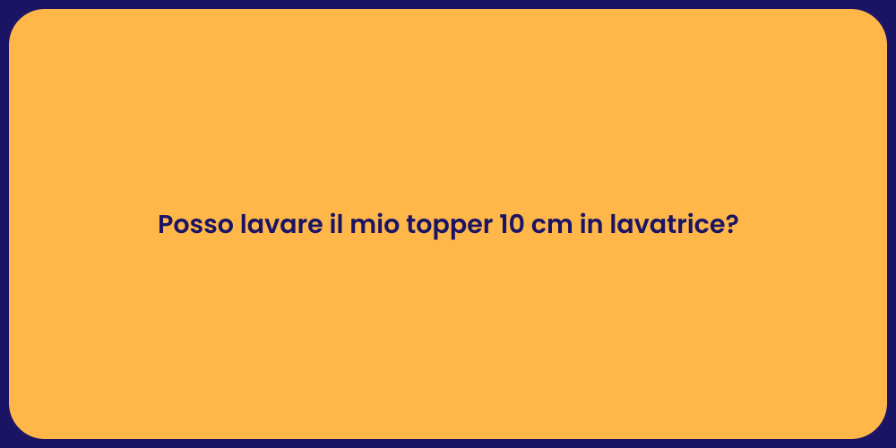 Posso lavare il mio topper 10 cm in lavatrice?