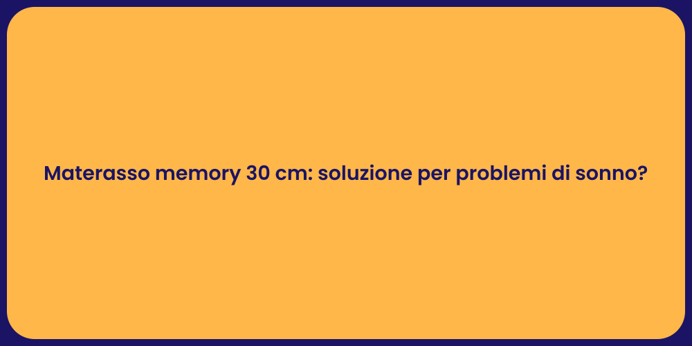 Materasso memory 30 cm: soluzione per problemi di sonno?