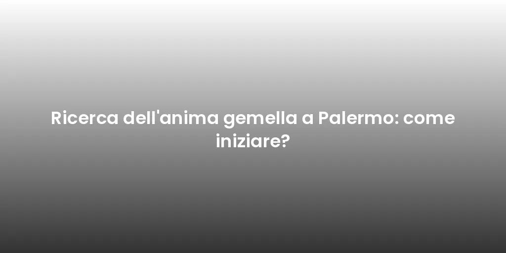 Ricerca dell'anima gemella a Palermo: come iniziare?
