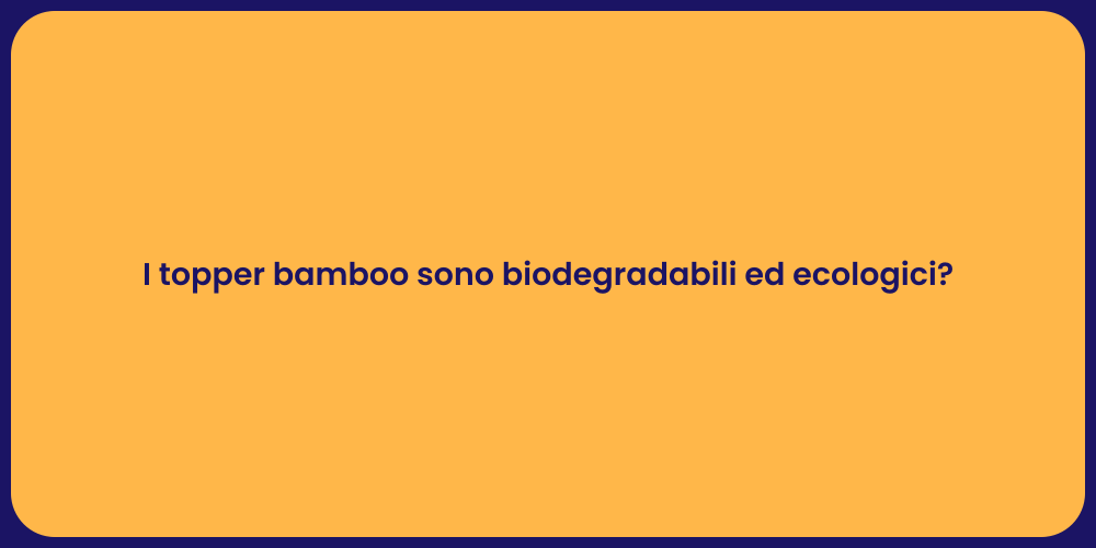 I topper bamboo sono biodegradabili ed ecologici?