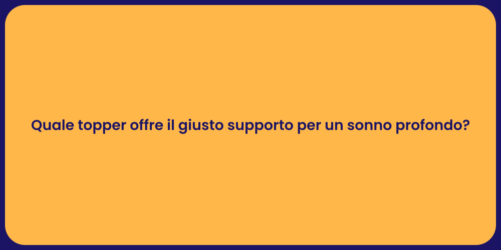 Quale topper offre il giusto supporto per un sonno profondo?