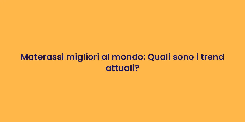 Materassi migliori al mondo: Quali sono i trend attuali?