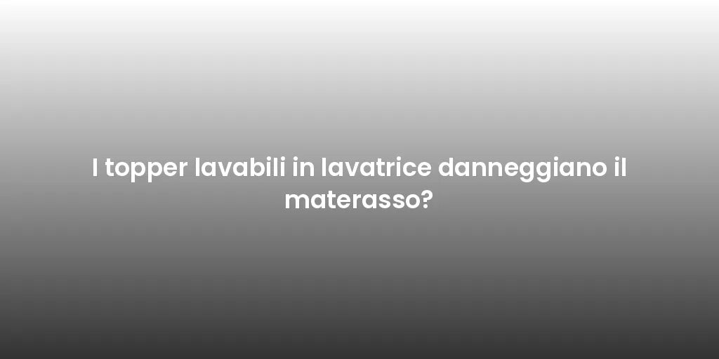 I topper lavabili in lavatrice danneggiano il materasso?