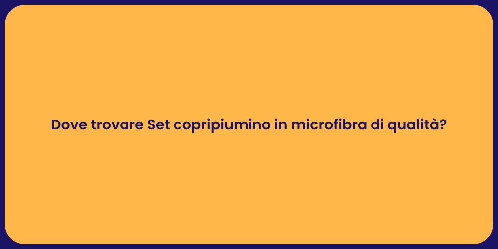 Dove trovare Set copripiumino in microfibra di qualità?