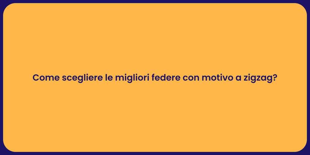 Come scegliere le migliori federe con motivo a zigzag?