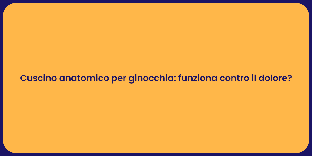 Cuscino anatomico per ginocchia: funziona contro il dolore?
