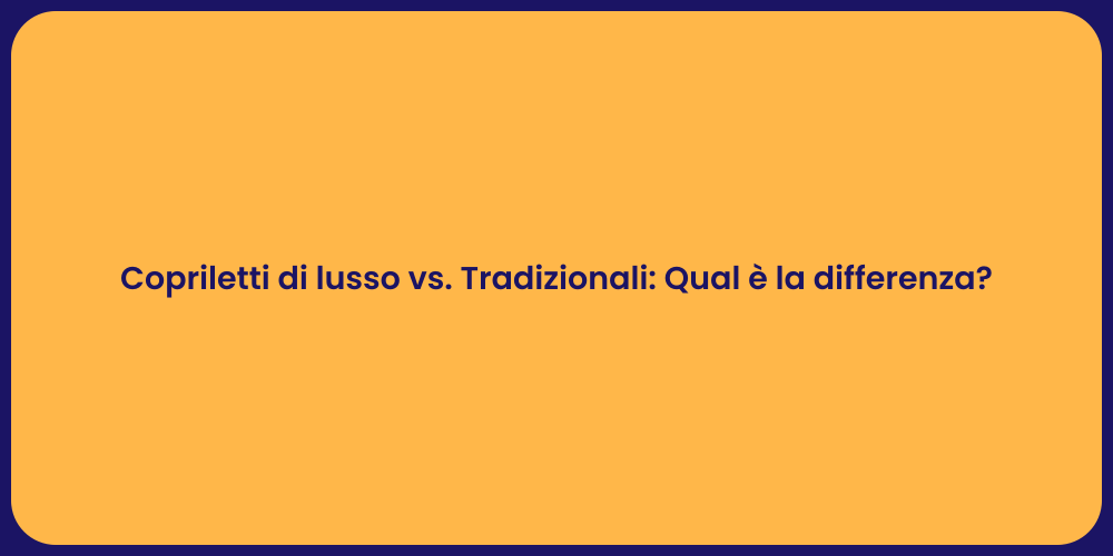 Copriletti di lusso vs. Tradizionali: Qual è la differenza?