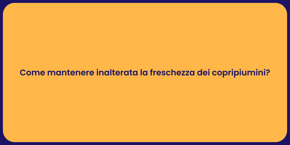 Come mantenere inalterata la freschezza dei copripiumini?
