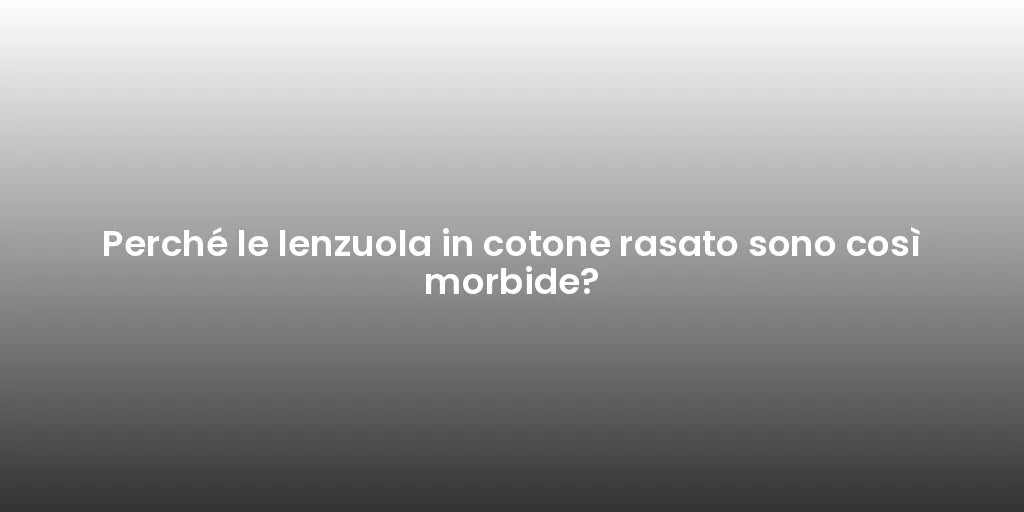Perché le lenzuola in cotone rasato sono così morbide?