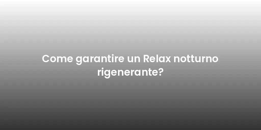 Come garantire un Relax notturno rigenerante?