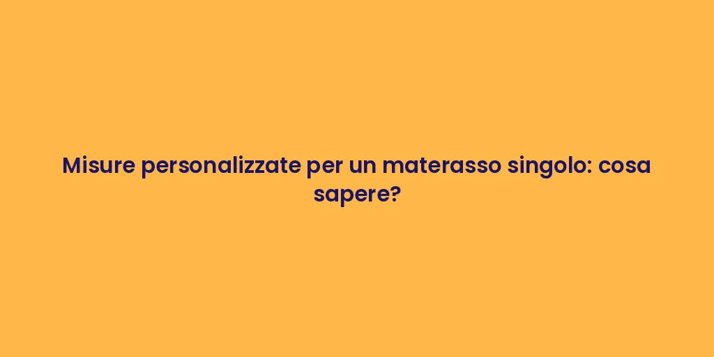 Misure personalizzate per un materasso singolo: cosa sapere?