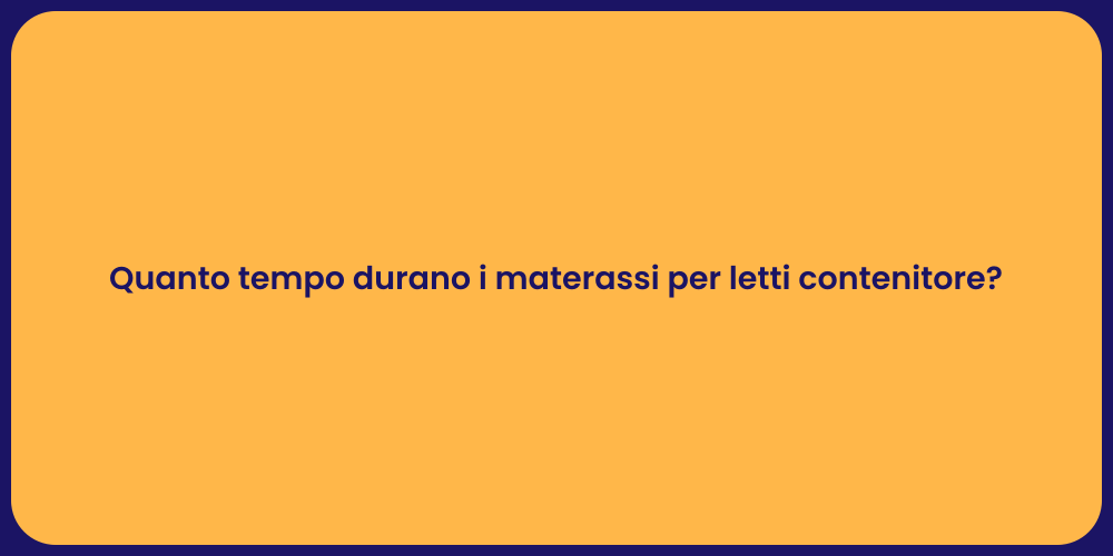 Quanto tempo durano i materassi per letti contenitore?
