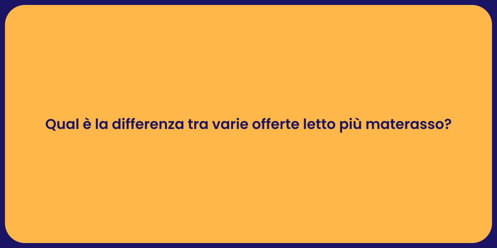 Qual è la differenza tra varie offerte letto più materasso?