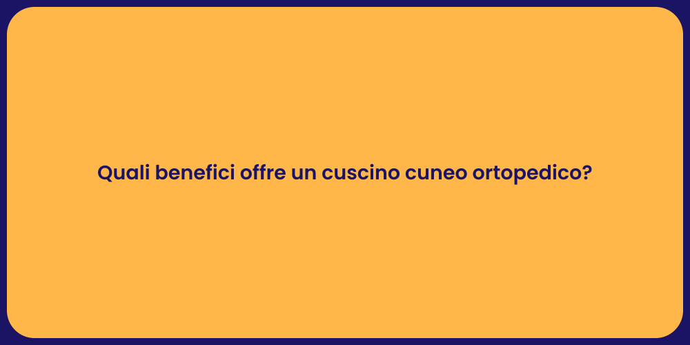 Quali benefici offre un cuscino cuneo ortopedico?