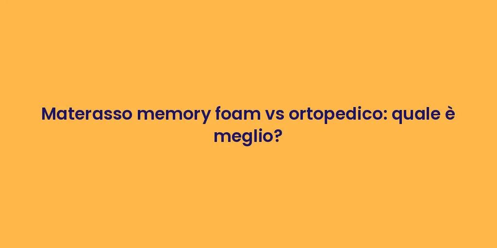 Materasso memory foam vs ortopedico: quale è meglio?
