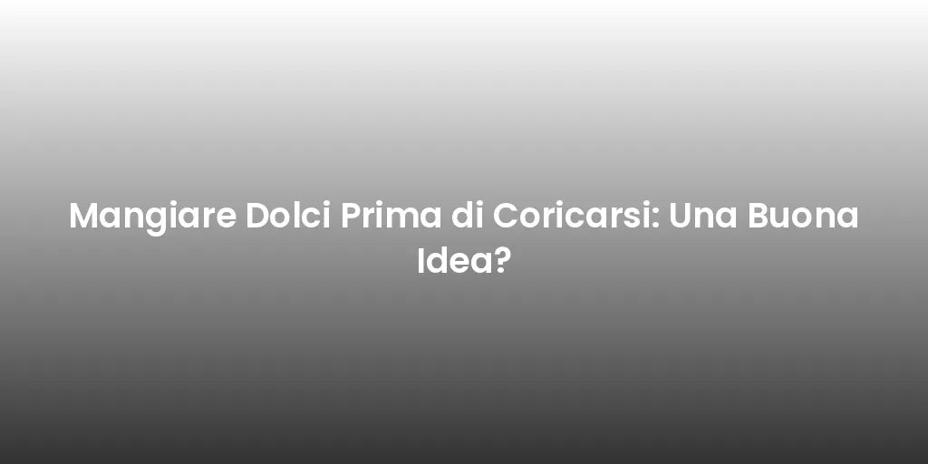 Mangiare Dolci Prima di Coricarsi: Una Buona Idea?