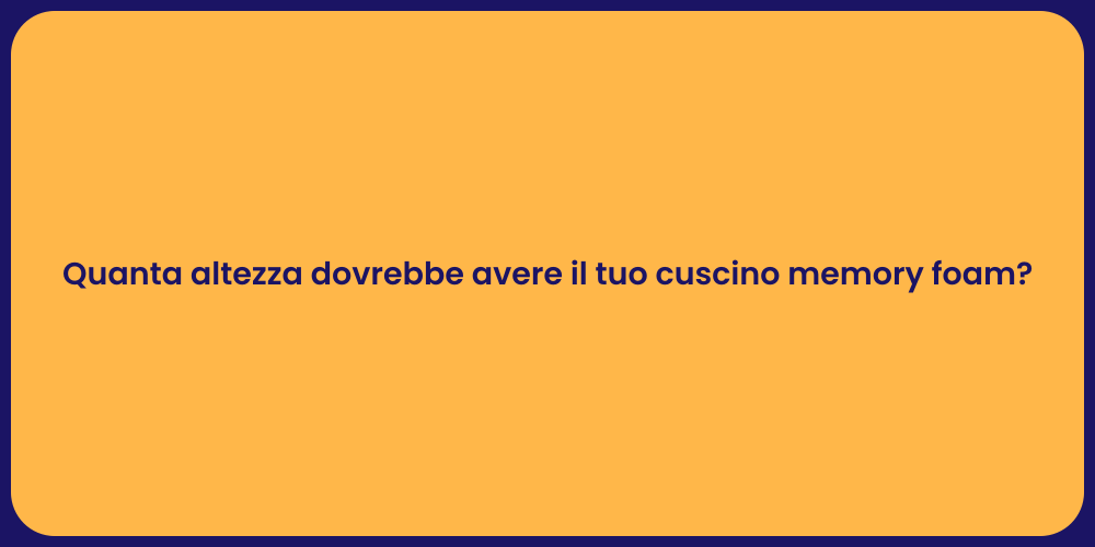 Quanta altezza dovrebbe avere il tuo cuscino memory foam?