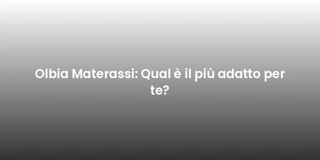 Olbia Materassi: Qual è il più adatto per te?