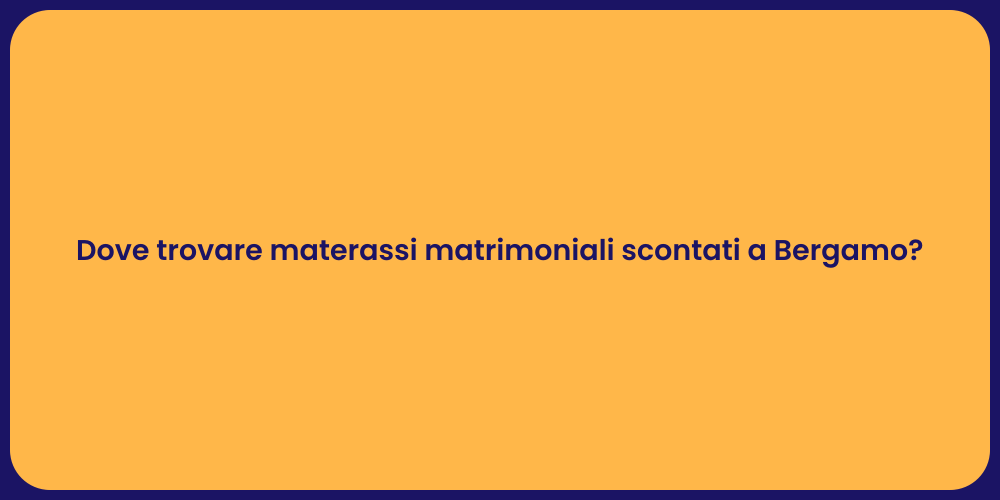 Dove trovare materassi matrimoniali scontati a Bergamo?