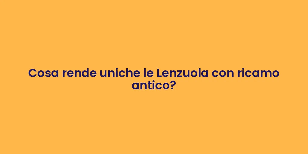 Cosa rende uniche le Lenzuola con ricamo antico?