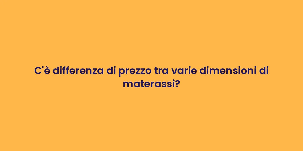 C'è differenza di prezzo tra varie dimensioni di materassi?