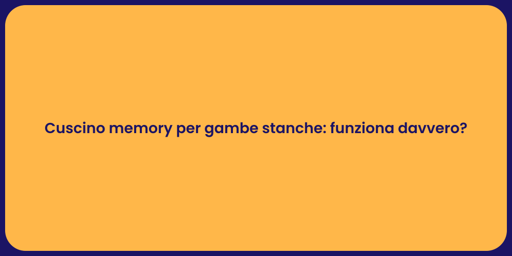 Cuscino memory per gambe stanche: funziona davvero?