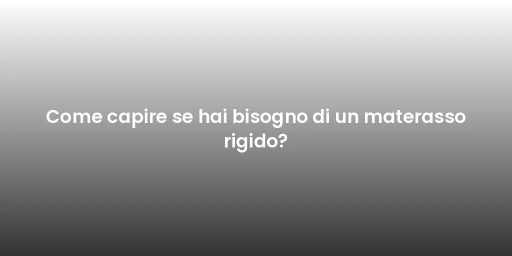 Come capire se hai bisogno di un materasso rigido?