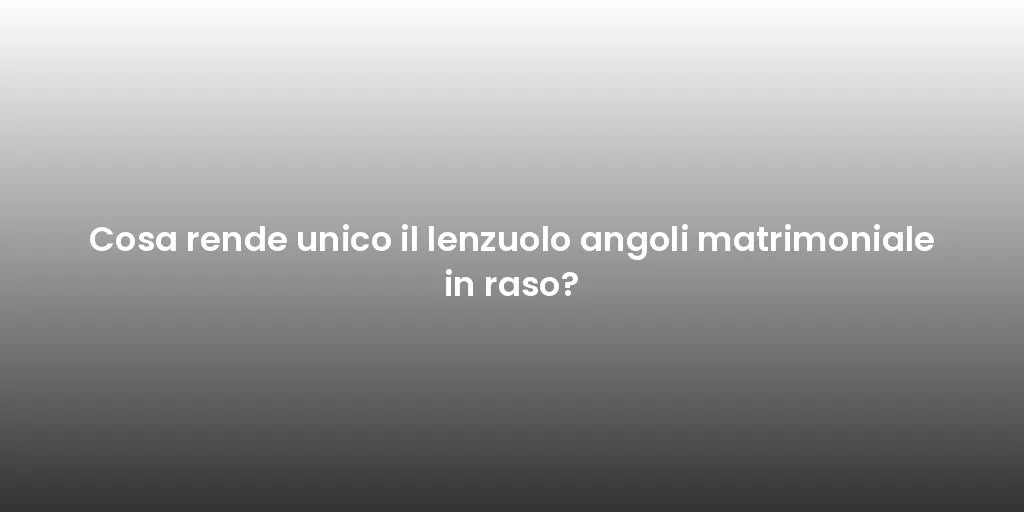 Cosa rende unico il lenzuolo angoli matrimoniale in raso?