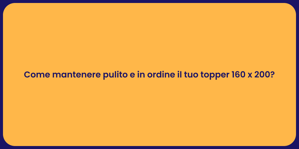 Come mantenere pulito e in ordine il tuo topper 160 x 200?