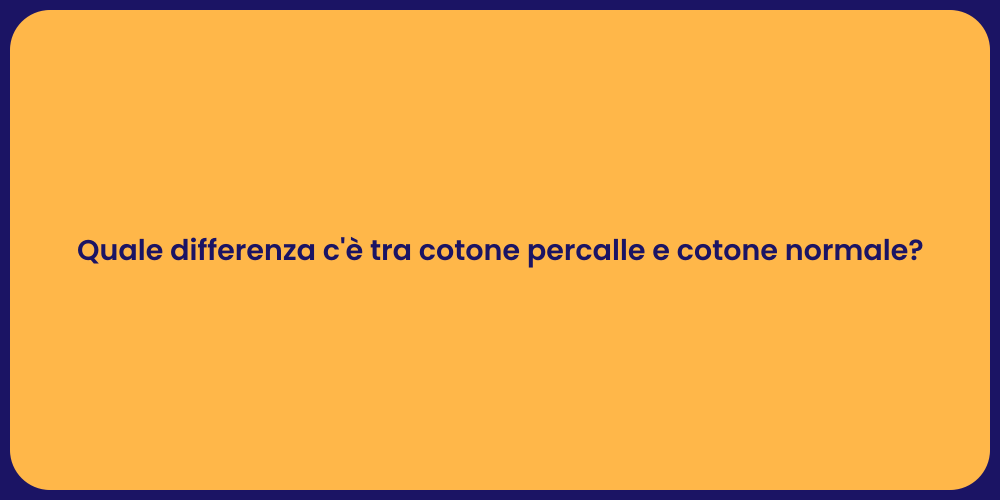 Quale differenza c'è tra cotone percalle e cotone normale?